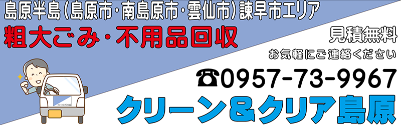 島原半島(島原市・南島原市・雲仙市)諫早市地域の粗大ごみ・不用品回収業・お片付けのクリーン&クリア島原