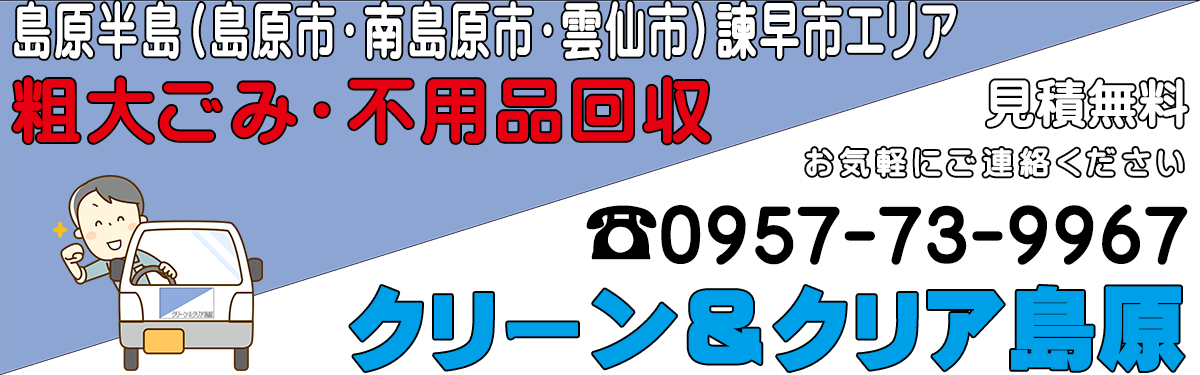 島原半島（島原市・南島原市・雲仙市）諫早市地域の粗大ごみ処分・不用品回収業・お片付けのクリーン＆クリア島原