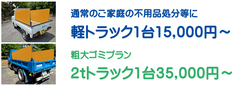 不用品回収・粗大ごみ等、まとめて積んで 軽トラック1台 15,000円～ 粗大ごみプラン 2tトラック1台 35,000円～ の低料金で承ります